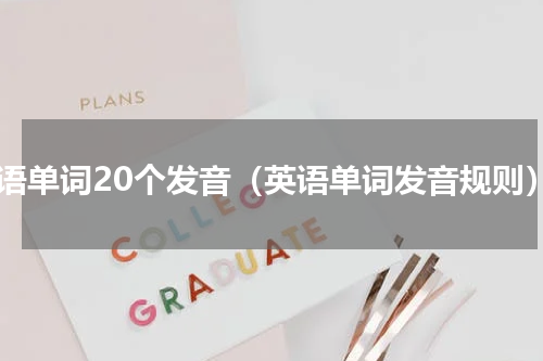 英语单词20个发音（英语单词发音规则）