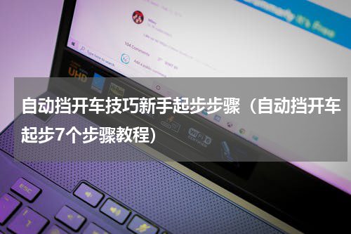 自动挡开车技巧新手起步步骤（自动挡开车起步7个步骤教程）