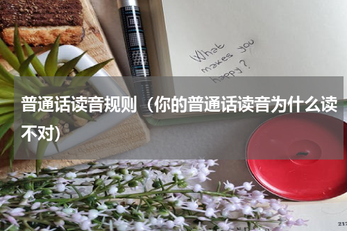 普通话读音规则（你的普通话读音为什么读不对）