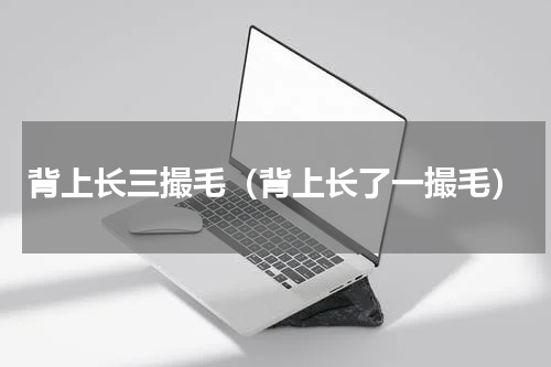 背上长三撮毛（背上长了一撮毛）