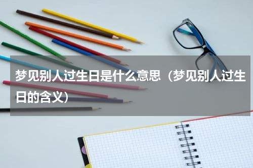 梦见别人过生日是什么意思（梦见别人过生日的含义）