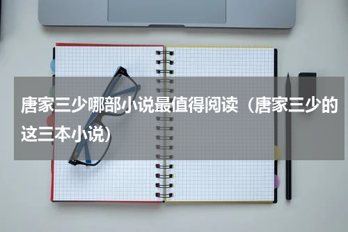 唐家三少哪部小说最值得阅读（唐家三少的这三本小说）