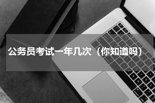公务员考试一年几次（你知道吗）