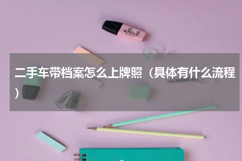二手车带档案怎么上牌照（具体有什么流程）