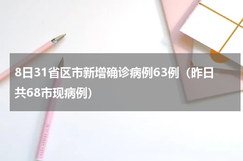 8日31省区市新增确诊病例63例（昨日共68市现病例）