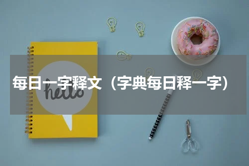 每日一字释文（字典每日释一字）