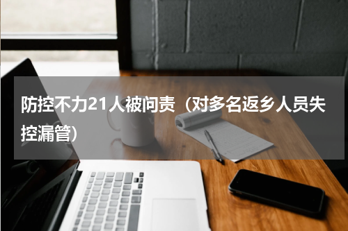 防控不力21人被问责（对多名返乡人员失控漏管）