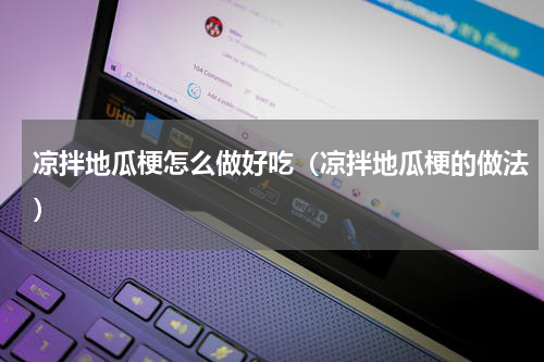 凉拌地瓜梗怎么做好吃（凉拌地瓜梗的做法）