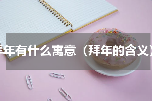 拜年有什么寓意（拜年的含义）