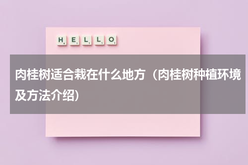 肉桂树适合栽在什么地方（肉桂树种植环境及方法介绍）