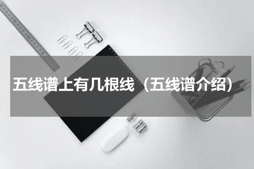 五线谱上有几根线（五线谱介绍）