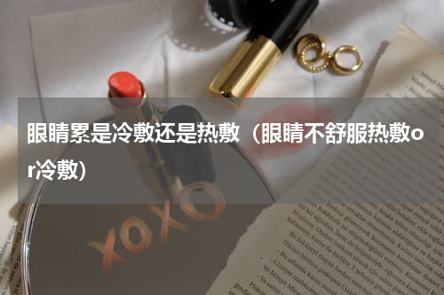 眼睛累是冷敷还是热敷（眼睛不舒服热敷or冷敷）