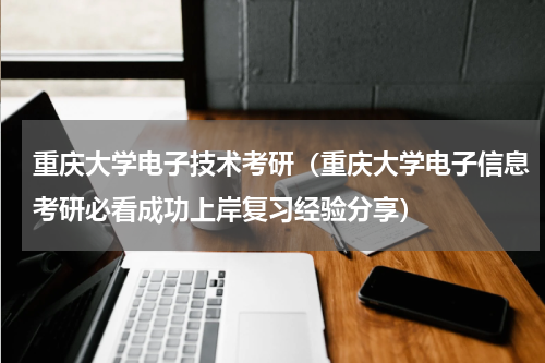 重庆大学电子技术考研（重庆大学电子信息考研必看成功上岸复习经验分享）