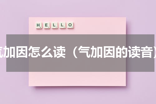 气加因怎么读（气加因的读音）