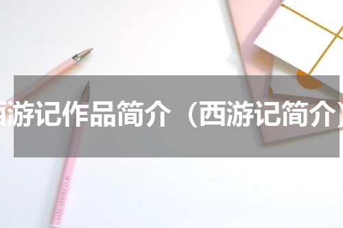 西游记作品简介（西游记简介）