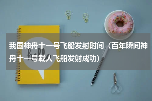 我国神舟十一号飞船发射时间（百年瞬间神舟十一号载人飞船发射成功）