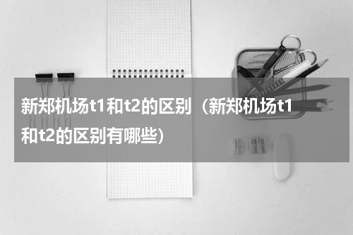 新郑机场t1和t2的区别（新郑机场t1和t2的区别有哪些）