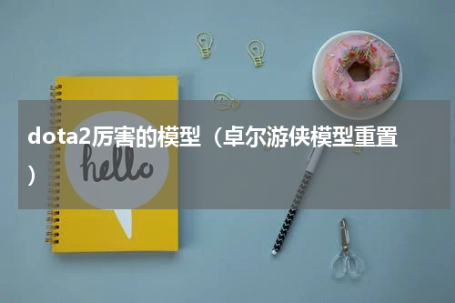 dota2厉害的模型（卓尔游侠模型重置）