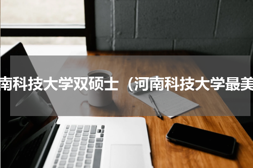 河南科技大学双硕士（河南科技大学最美）