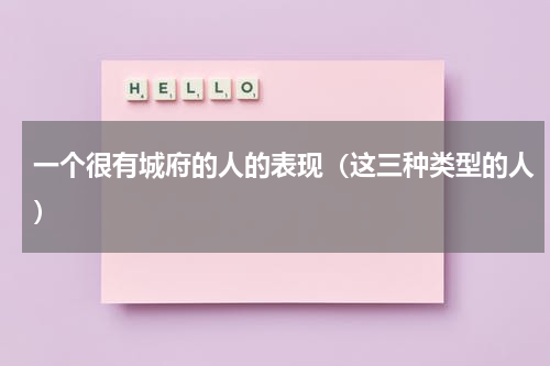 一个很有城府的人的表现（这三种类型的人）