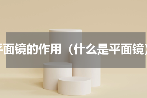 平面镜的作用（什么是平面镜）