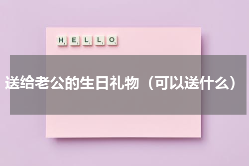 送给老公的生日礼物（可以送什么）