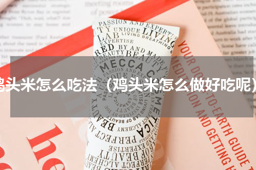 鸡头米怎么吃法（鸡头米怎么做好吃呢）