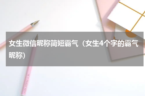 女生微信昵称简短霸气（女生4个字的霸气昵称）