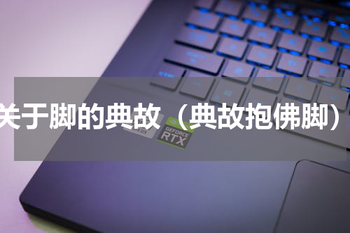 关于脚的典故（典故抱佛脚）