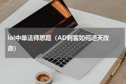 lol中单法师思路（AD刺客如何逆天改命）