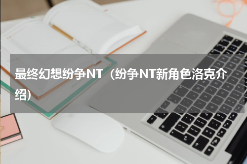 最终幻想纷争NT（纷争NT新角色洛克介绍）