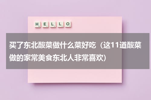 买了东北酸菜做什么菜好吃（这11道酸菜做的家常美食东北人非常喜欢）