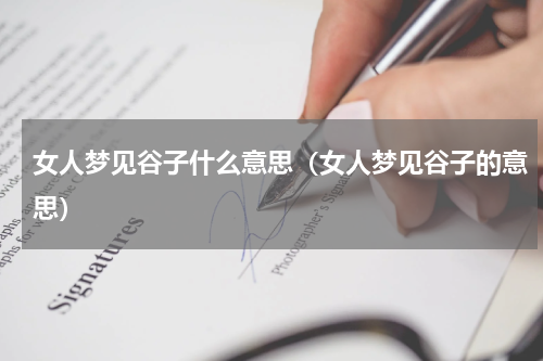 女人梦见谷子什么意思（女人梦见谷子的意思）