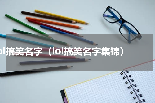 lol搞笑名字（lol搞笑名字集锦）