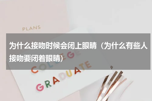 为什么接吻时候会闭上眼睛（为什么有些人接吻要闭着眼睛）
