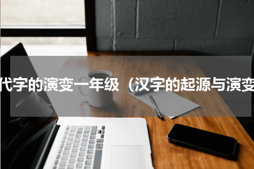 古代字的演变一年级（汉字的起源与演变）
