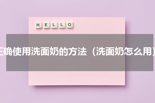 正确使用洗面奶的方法（洗面奶怎么用）