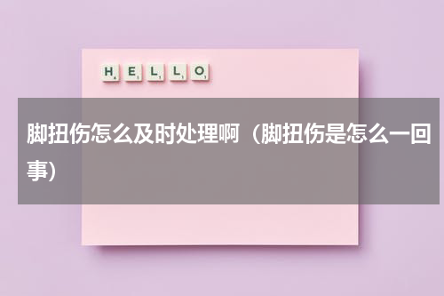 脚扭伤怎么及时处理啊（脚扭伤是怎么一回事）