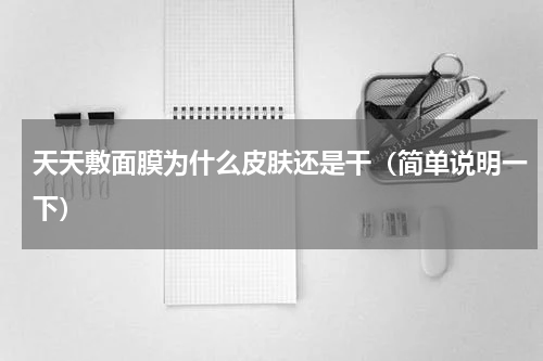 天天敷面膜为什么皮肤还是干（简单说明一下）