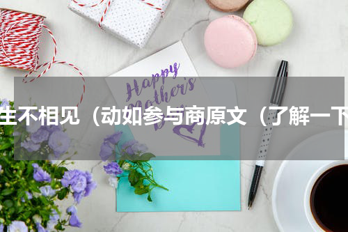 人生不相见（动如参与商原文（了解一下）
