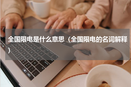 全国限电是什么意思（全国限电的名词解释）