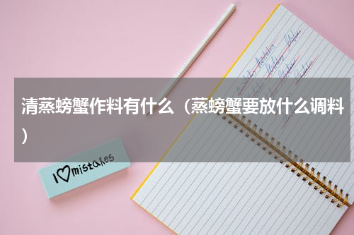 清蒸螃蟹作料有什么（蒸螃蟹要放什么调料）
