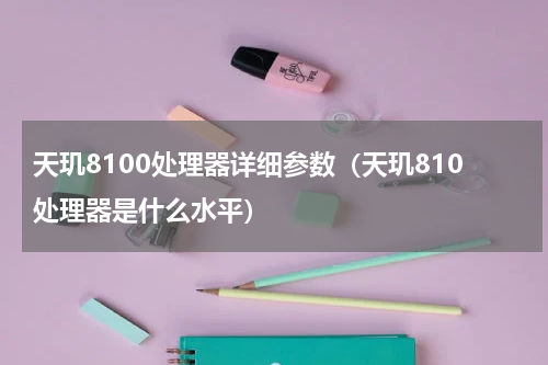 天玑8100处理器详细参数（天玑810处理器是什么水平）