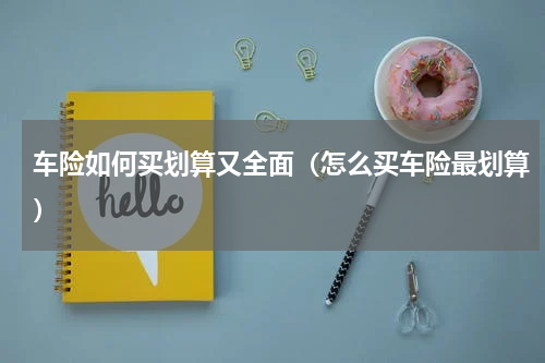 车险如何买划算又全面（怎么买车险最划算）