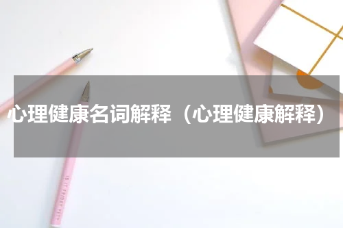 心理健康名词解释（心理健康解释）