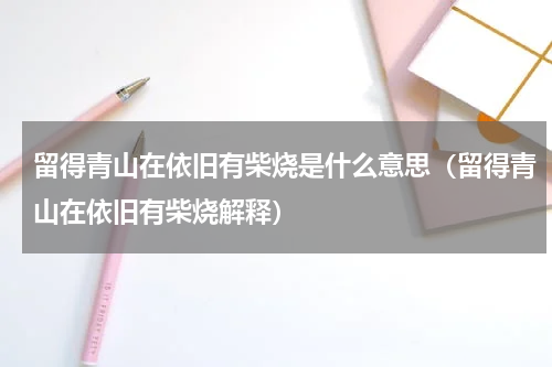 留得青山在依旧有柴烧是什么意思（留得青山在依旧有柴烧解释）