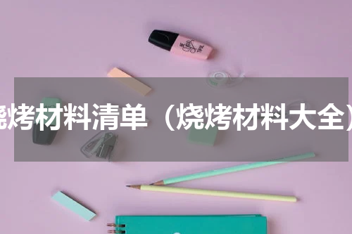 烧烤材料清单（烧烤材料大全）