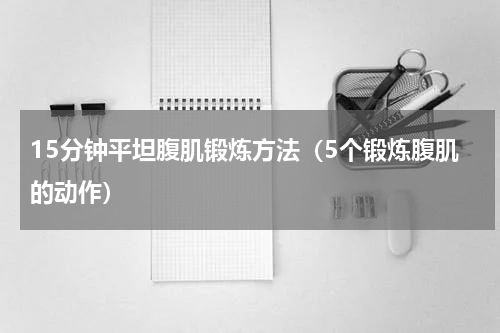 15分钟平坦腹肌锻炼方法（5个锻炼腹肌的动作）
