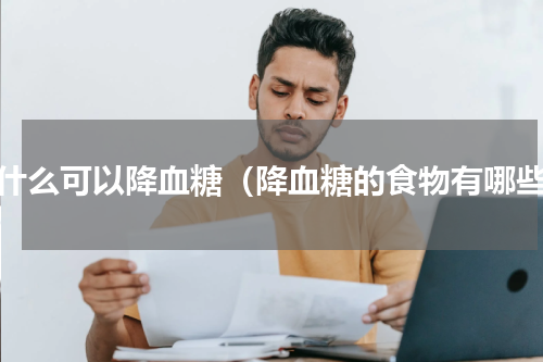 吃什么可以降血糖（降血糖的食物有哪些）