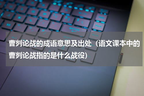 曹刿论战的成语意思及出处（语文课本中的曹刿论战指的是什么战役）